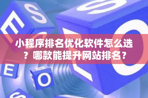 小程序排名优化软件怎么选？哪款能提升网站排名？