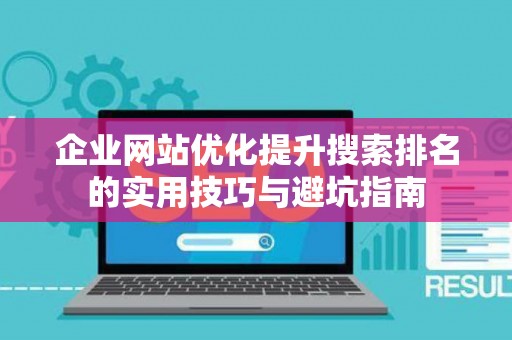企业网站优化提升搜索排名的实用技巧与避坑指南