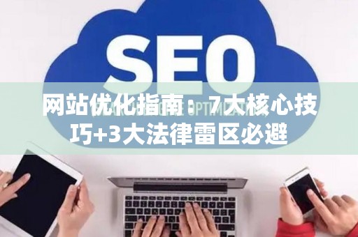 网站优化指南：7大核心技巧+3大法律雷区必避