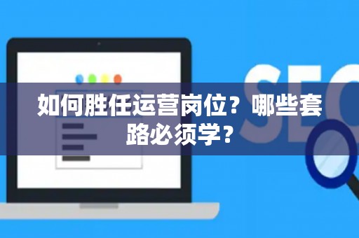 如何胜任运营岗位？哪些套路必须学？