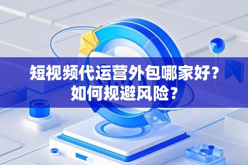 短视频代运营外包哪家好？如何规避风险？